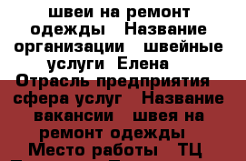 швеи на ремонт одежды › Название организации ­ швейные услуги “Елена“ › Отрасль предприятия ­ сфера услуг › Название вакансии ­ швея на ремонт одежды › Место работы ­ ТЦ “Платина“ › Подчинение ­ Елена › Возраст от ­ 20 › Возраст до ­ 60 - Пермский край, Пермь г. Работа » Вакансии   . Пермский край,Пермь г.